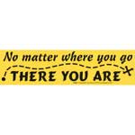 No Matter Where You Go There You Are bumper sticker