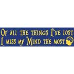 Of all the things I've Lost I Miss My Mind the Most bumper sticker