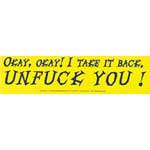 Okay Okay, I Take it Back... Unfuck You! bumper sticker