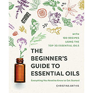 Beginner's Guide to Essential Oils by Christina Anthis