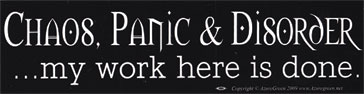 Chaos, Panic & Disorder. My Work Here Is Done bumper sticker