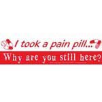I took a pain pill. Why are you still here?