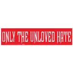 Only the Unloved Hate bumper sticker